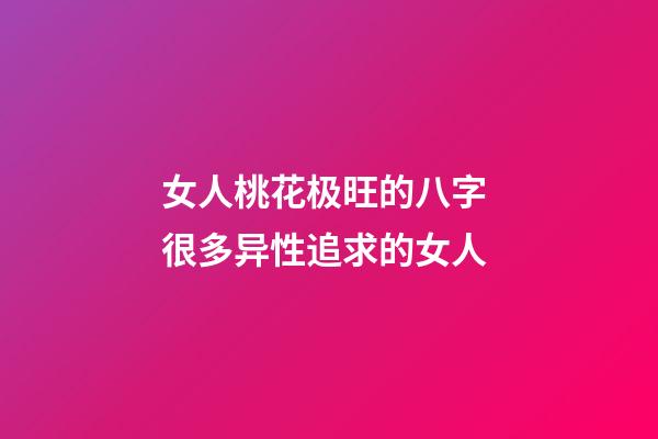 女人桃花极旺的八字 很多异性追求的女人